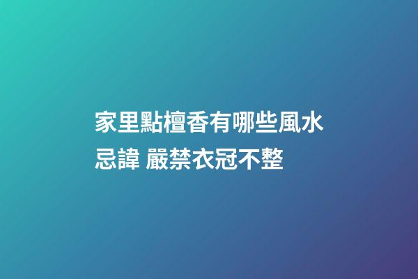 家里點檀香有哪些風水忌諱 嚴禁衣冠不整